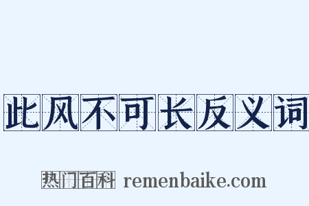 此风不可长反义词是什么意思的图片
